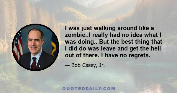 I was just walking around like a zombie..I really had no idea what I was doing.. But the best thing that I did do was leave and get the hell out of there. I have no regrets.