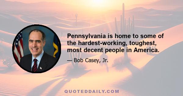 Pennsylvania is home to some of the hardest-working, toughest, most decent people in America.