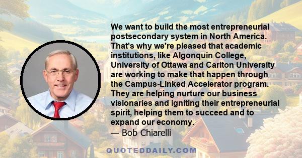 We want to build the most entrepreneurial postsecondary system in North America. That's why we're pleased that academic institutions, like Algonquin College, University of Ottawa and Carlton University are working to