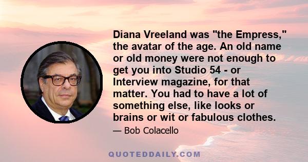 Diana Vreeland was the Empress, the avatar of the age. An old name or old money were not enough to get you into Studio 54 - or Interview magazine, for that matter. You had to have a lot of something else, like looks or