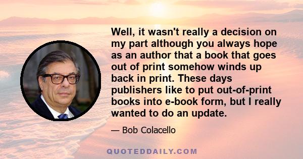 Well, it wasn't really a decision on my part although you always hope as an author that a book that goes out of print somehow winds up back in print. These days publishers like to put out-of-print books into e-book