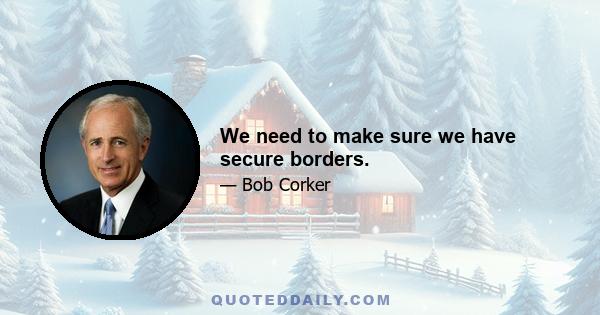 We need to make sure we have secure borders.