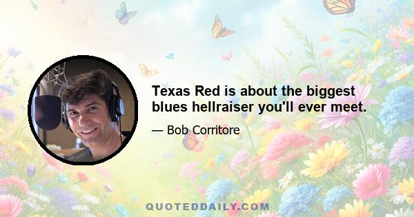 Texas Red is about the biggest blues hellraiser you'll ever meet.