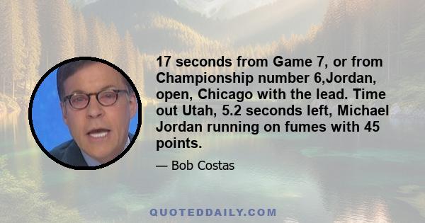 17 seconds from Game 7, or from Championship number 6,Jordan, open, Chicago with the lead. Time out Utah, 5.2 seconds left, Michael Jordan running on fumes with 45 points.