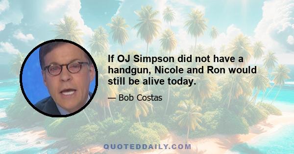 If OJ Simpson did not have a handgun, Nicole and Ron would still be alive today.