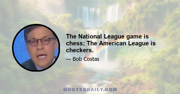 The National League game is chess; The American League is checkers.