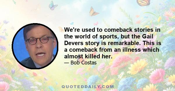 We're used to comeback stories in the world of sports, but the Gail Devers story is remarkable. This is a comeback from an illness which almost killed her.