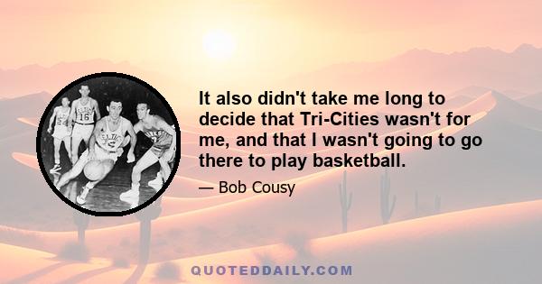 It also didn't take me long to decide that Tri-Cities wasn't for me, and that I wasn't going to go there to play basketball.