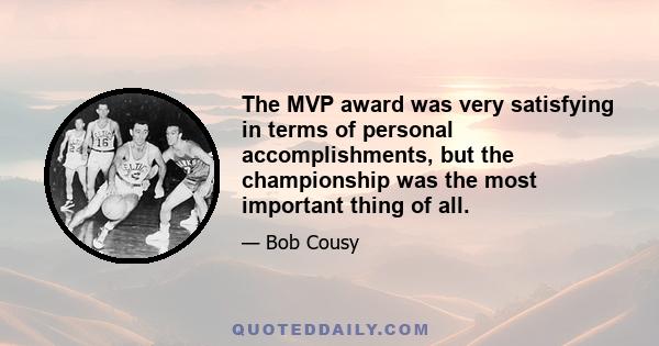 The MVP award was very satisfying in terms of personal accomplishments, but the championship was the most important thing of all.