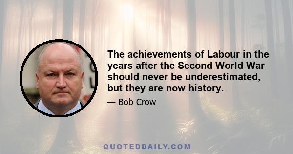 The achievements of Labour in the years after the Second World War should never be underestimated, but they are now history.