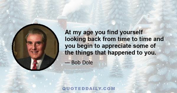 At my age you find yourself looking back from time to time and you begin to appreciate some of the things that happened to you.