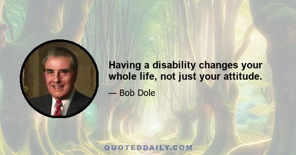 Having a disability changes your whole life, not just your attitude.