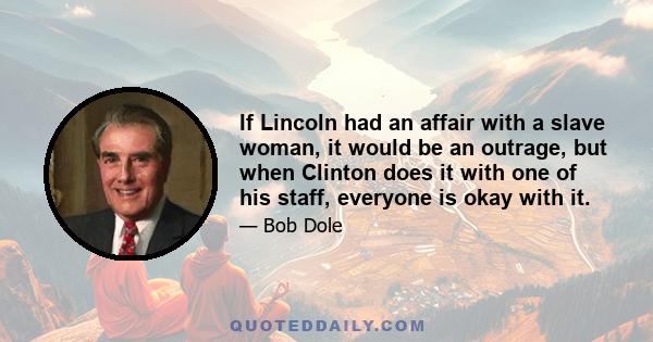 If Lincoln had an affair with a slave woman, it would be an outrage, but when Clinton does it with one of his staff, everyone is okay with it.