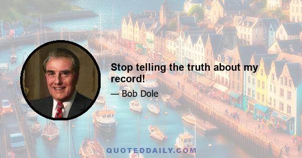 Stop telling the truth about my record!