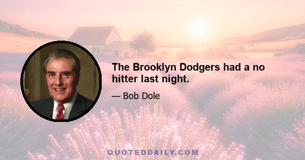 The Brooklyn Dodgers had a no hitter last night.