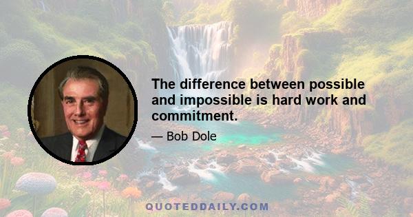 The difference between possible and impossible is hard work and commitment.