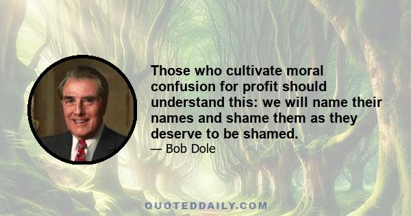 Those who cultivate moral confusion for profit should understand this: we will name their names and shame them as they deserve to be shamed.