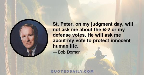 St. Peter, on my judgment day, will not ask me about the B-2 or my defense votes. He will ask me about my vote to protect innocent human life.