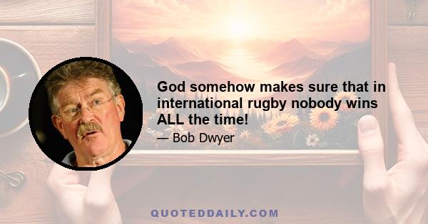 God somehow makes sure that in international rugby nobody wins ALL the time!