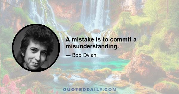 A mistake is to commit a misunderstanding.