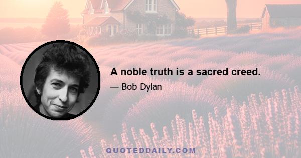 A noble truth is a sacred creed.