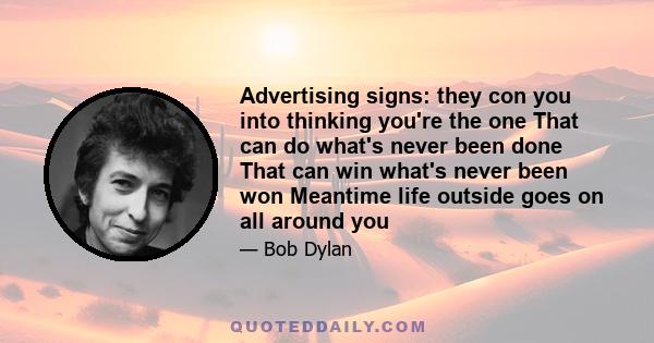 Advertising signs: they con you into thinking you're the one That can do what's never been done That can win what's never been won Meantime life outside goes on all around you