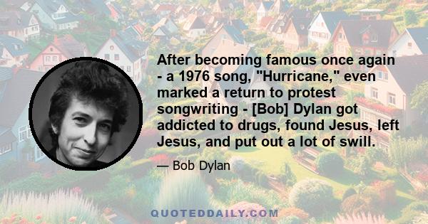 After becoming famous once again - a 1976 song, Hurricane, even marked a return to protest songwriting - [Bob] Dylan got addicted to drugs, found Jesus, left Jesus, and put out a lot of swill.