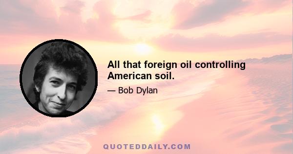 All that foreign oil controlling American soil.