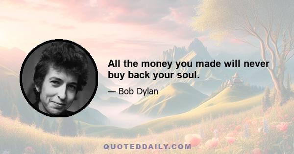 All the money you made will never buy back your soul.