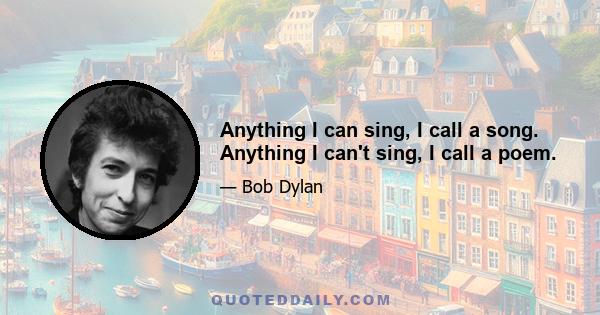 Anything I can sing, I call a song. Anything I can't sing, I call a poem.