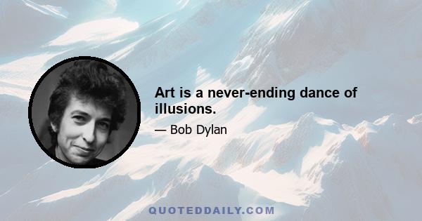 Art is a never-ending dance of illusions.