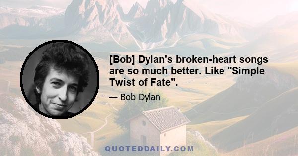 [Bob] Dylan's broken-heart songs are so much better. Like Simple Twist of Fate.