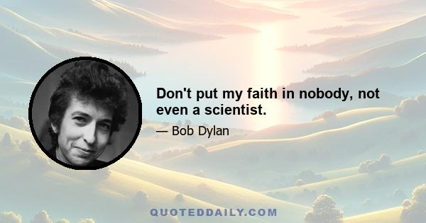 Don't put my faith in nobody, not even a scientist.