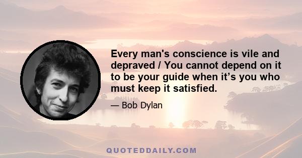 Every man's conscience is vile and depraved / You cannot depend on it to be your guide when it’s you who must keep it satisfied.