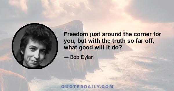 Freedom just around the corner for you, but with the truth so far off, what good will it do?