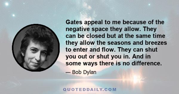 Gates appeal to me because of the negative space they allow. They can be closed but at the same time they allow the seasons and breezes to enter and flow. They can shut you out or shut you in. And in some ways there is