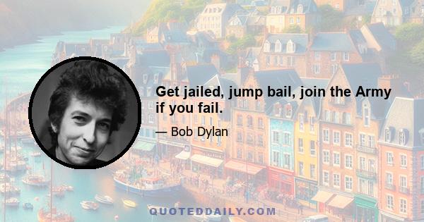 Get jailed, jump bail, join the Army if you fail.