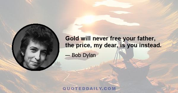 Gold will never free your father, the price, my dear, is you instead.