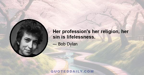 Her profession's her religion, her sin is lifelessness.