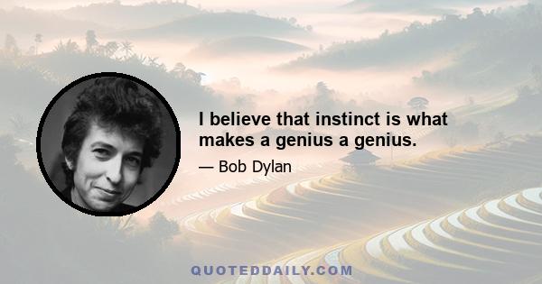 I believe that instinct is what makes a genius a genius.