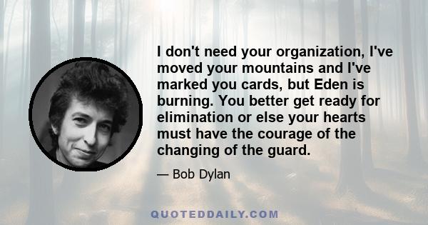 I don't need your organization, I've moved your mountains and I've marked you cards, but Eden is burning. You better get ready for elimination or else your hearts must have the courage of the changing of the guard.