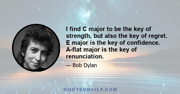 I find C major to be the key of strength, but also the key of regret. E major is the key of confidence. A-flat major is the key of renunciation.