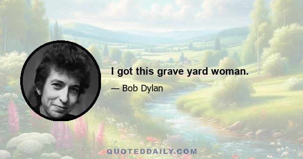 I got this grave yard woman.