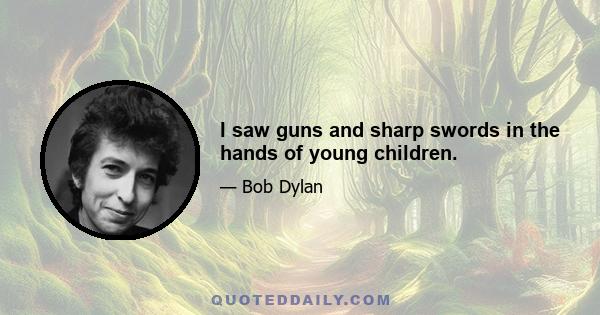 I saw guns and sharp swords in the hands of young children.