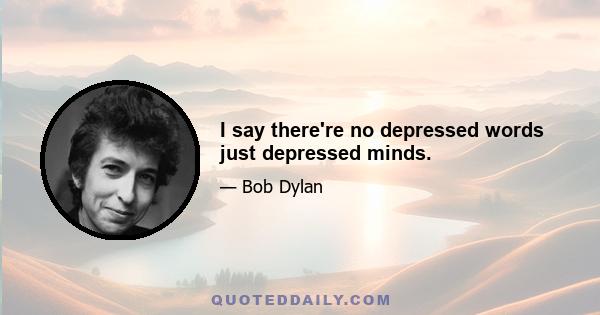 I say there're no depressed words just depressed minds.