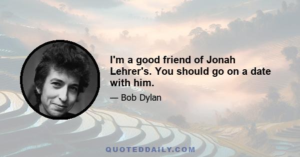 I'm a good friend of Jonah Lehrer's. You should go on a date with him.