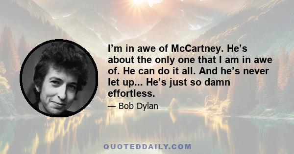 I’m in awe of McCartney. He’s about the only one that I am in awe of. He can do it all. And he’s never let up... He’s just so damn effortless.