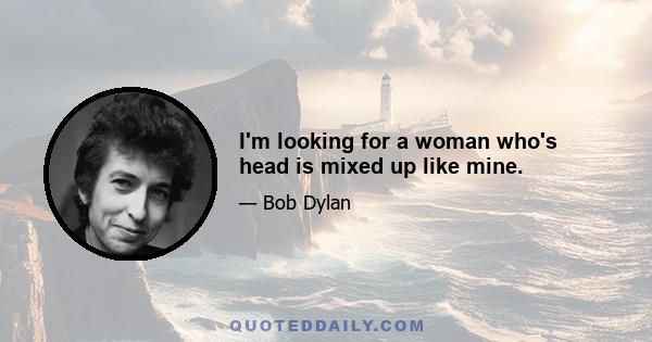 I'm looking for a woman who's head is mixed up like mine.