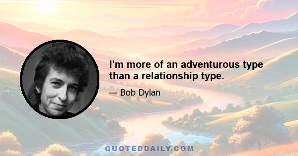 I'm more of an adventurous type than a relationship type.