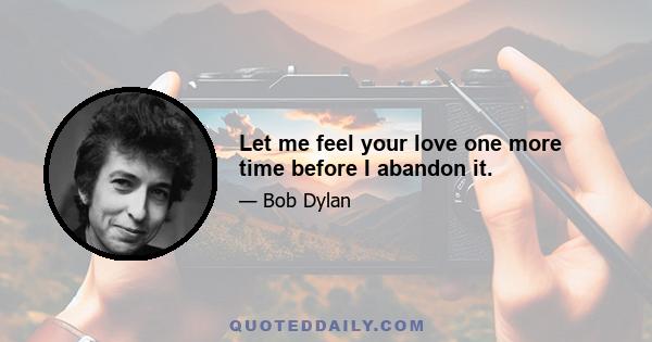 Let me feel your love one more time before I abandon it.